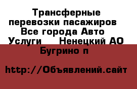 Трансферные перевозки пасажиров - Все города Авто » Услуги   . Ненецкий АО,Бугрино п.